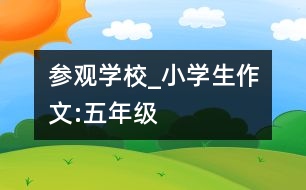 參觀學校_小學生作文:五年級