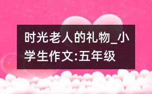 時光老人的禮物_小學生作文:五年級