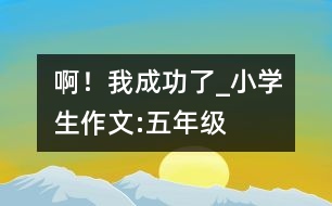 ??！我成功了_小學(xué)生作文:五年級