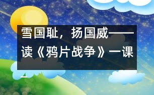 雪國(guó)恥，揚(yáng)國(guó)威――讀《鴉片戰(zhàn)爭(zhēng)》一課_小學(xué)生作文:五年級(jí)
