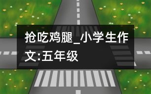 搶吃雞腿_小學生作文:五年級
