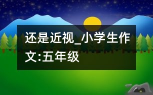 還是近視_小學(xué)生作文:五年級(jí)