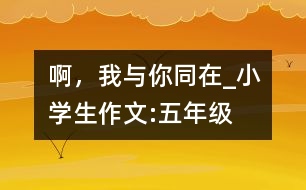 啊，我與你同在_小學(xué)生作文:五年級