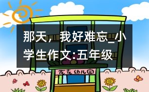 那天，我好難忘_小學(xué)生作文:五年級