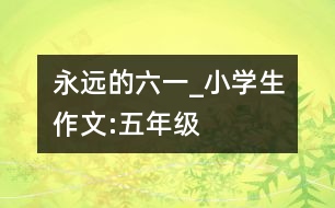 永遠的六一_小學生作文:五年級