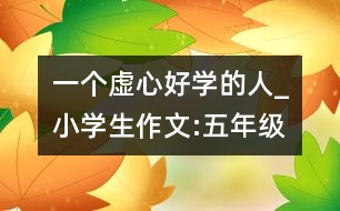 一個(gè)虛心好學(xué)的人_小學(xué)生作文:五年級(jí)