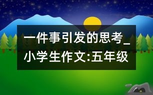一件事引發(fā)的思考_小學生作文:五年級