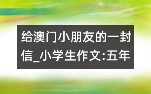 給澳門(mén)小朋友的一封信_(tái)小學(xué)生作文:五年級(jí)