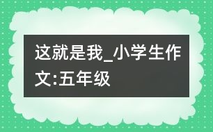 這就是我_小學生作文:五年級