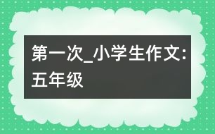 第一次_小學(xué)生作文:五年級(jí)