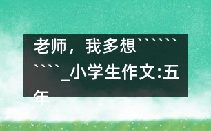 老師，我多想``````````_小學(xué)生作文:五年級