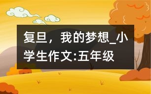 復旦，我的夢想_小學生作文:五年級
