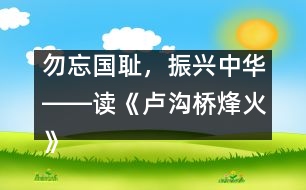 勿忘國恥，振興中華――讀《盧溝橋烽火》一文有感_小學(xué)生作文:五年級
