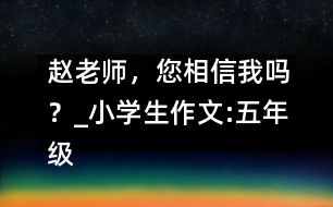 趙老師，您相信我嗎？_小學生作文:五年級