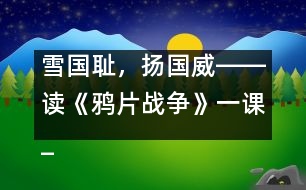 雪國恥，揚國威――讀《鴉片戰(zhàn)爭》一課_小學生作文:五年級