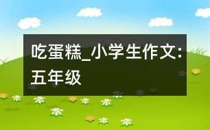 吃蛋糕_小學(xué)生作文:五年級