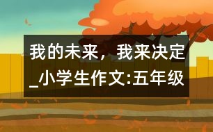 我的未來，我來決定_小學(xué)生作文:五年級(jí)