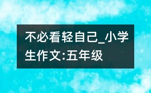 不必看輕自己_小學(xué)生作文:五年級