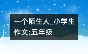 一個(gè)陌生人_小學(xué)生作文:五年級