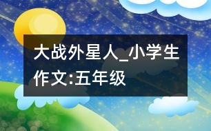 大戰(zhàn)外星人_小學(xué)生作文:五年級