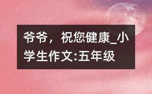 爺爺，祝您健康_小學(xué)生作文:五年級