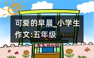 可愛的早晨_小學(xué)生作文:五年級(jí)