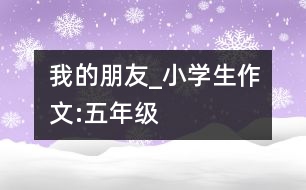我的朋友_小學(xué)生作文:五年級