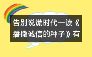 告別說謊時代―讀《播撒誠信的種子》有感_小學(xué)生作文:五年級