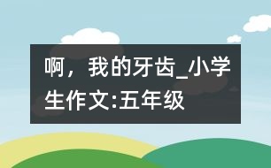 啊，我的牙齒_小學(xué)生作文:五年級