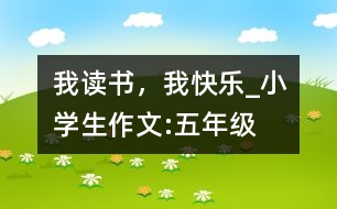 我讀書，我快樂_小學(xué)生作文:五年級