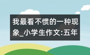 我最看不慣的一種現(xiàn)象_小學(xué)生作文:五年級