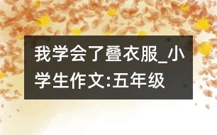 我學(xué)會(huì)了疊衣服_小學(xué)生作文:五年級(jí)