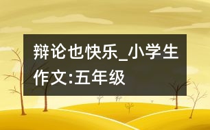 辯論也快樂(lè)_小學(xué)生作文:五年級(jí)