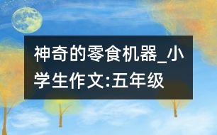 神奇的零食機器_小學(xué)生作文:五年級
