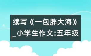 續(xù)寫《一包胖大?！穇小學(xué)生作文:五年級(jí)