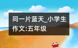 同一片藍天_小學(xué)生作文:五年級