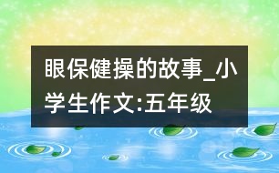 眼保健操的故事_小學生作文:五年級
