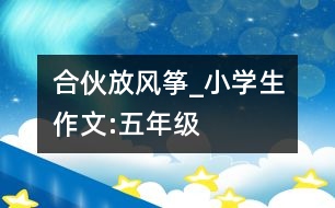 合伙放風箏_小學生作文:五年級