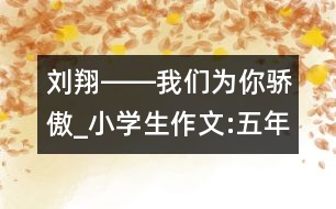 劉翔――我們?yōu)槟泸湴羅小學生作文:五年級