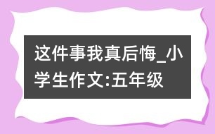 這件事我真后悔_小學生作文:五年級
