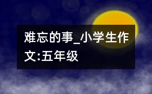 難忘的事_小學生作文:五年級
