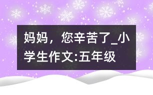 媽媽，您辛苦了_小學(xué)生作文:五年級(jí)