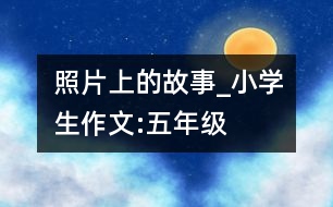 照片上的故事_小學生作文:五年級