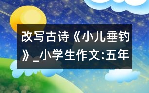 改寫古詩《小兒垂釣》_小學生作文:五年級