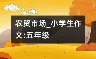 農(nóng)貿(mào)市場(chǎng)_小學(xué)生作文:五年級(jí)