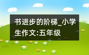 書,進(jìn)步的階梯_小學(xué)生作文:五年級(jí)