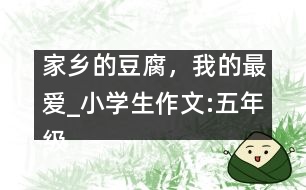 家鄉(xiāng)的豆腐，我的最愛_小學(xué)生作文:五年級