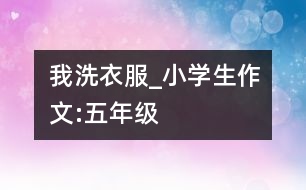 我洗衣服_小學生作文:五年級