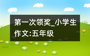 第一次領(lǐng)獎(jiǎng)_小學(xué)生作文:五年級