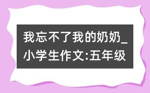 我忘不了我的奶奶_小學(xué)生作文:五年級